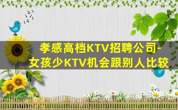 孝感高档KTV招聘公司-女孩少KTV机会跟别人比较