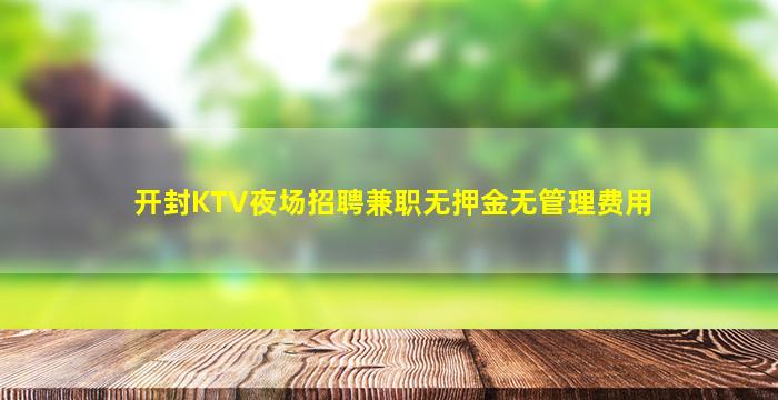 开封KTV夜场招聘兼职无押金无管理费用
